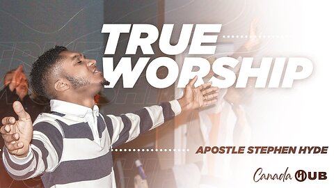 True Worship | Canada HUB Apostolic Centre | Apostle Stephen Hyde