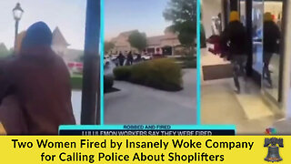 Two Women Fired by Insanely Woke Company for Calling Police About Shoplifters