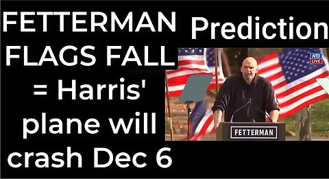 Prediction - FETTERMAN FLAGS FALL = Harris' plane will crash Dec 6
