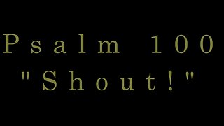 Shout! - Psalm 100