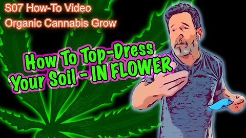 S07 How To Top Dress With Amendments at the end of the third Week of Flower For Cannabis Growers