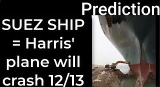 Prediction - SUEZ CANAL SHIP prophecy = Harris' plane will crash Dec 13