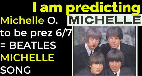 I am predicting: Michelle Obama will become vice president June 7 = BEATLES' MICHELLE SONG PROPHECY