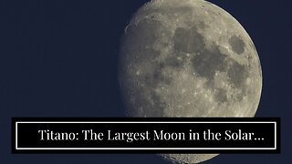 Titano: The Largest Moon in the Solar System!