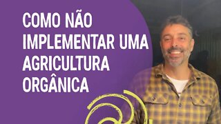 Como não implementar uma agricultura orgânica