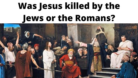 Was Jesus killed by the Jews or the Romans?