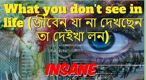 What you don't see in life (জীবেন যা না দেখছেন তা দেইখা লন)