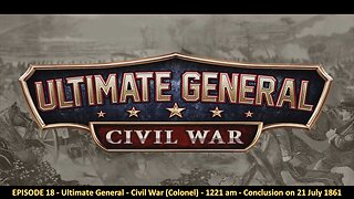 EPISODE 18 - Ultimate General - Civil War (Colonel) - 1221 am - Conclusion on 21 July 1861