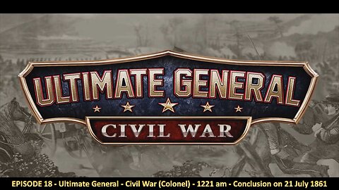 EPISODE 18 - Ultimate General - Civil War (Colonel) - 1221 am - Conclusion on 21 July 1861