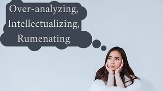 Over-analyzing, Intellectualizing, Rumenating