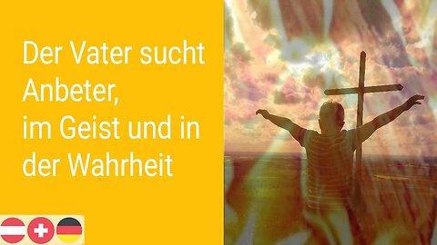 Der Vater sucht Anbeter, im Geist und in der Wahrheit