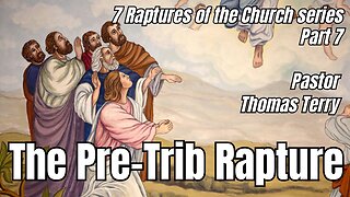 7 Raptures of the Church- Part 7: Pre-Trib Rapture - 10/18/23