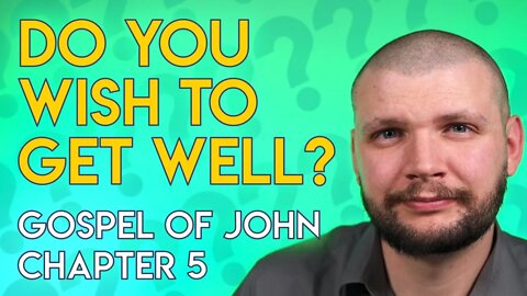 "Do You Wish To Get Well?" - Chapter 5 - Gospel of John Series