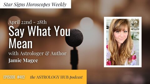 [STAR SIGN HOROSCOPES WEEKLY] "Say What You Mean" w/ Jamie Magee, April 22 - April 28, 2022