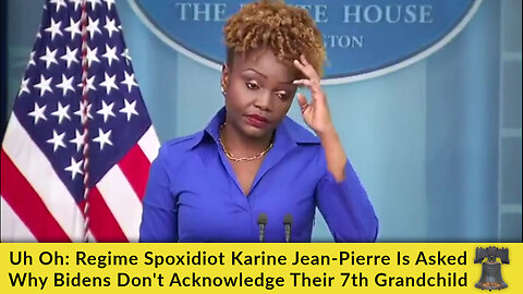 Uh Oh: Regime Spoxidiot Karine Jean-Pierre Is Asked Why Bidens Don't Acknowledge Their 7th Grandkid