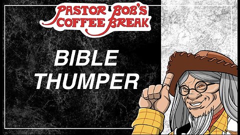 BIBLE THUMPER / Pastor Bob's Coffee Break