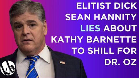 Elitist dick Sean Hannity LIES about Kathy Barnette to shill for Dr. Oz. Do not believe him!