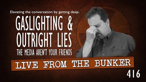 Live From the Bunker 416: Gaslighting & Outright Lies | The Media Aren't Your Friends