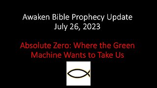 Awaken Bible Prophecy Update 7-26-23: Absolute Zero - Where the Green Machine Wants to Take Us