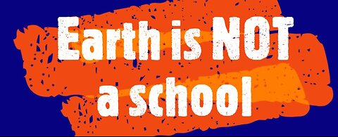 Earth iS NOT a school.