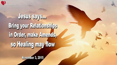 Nov 3, 2015 ❤️ Jesus says... Bring your Relationships in Order, make Amends, so Healing may flow
