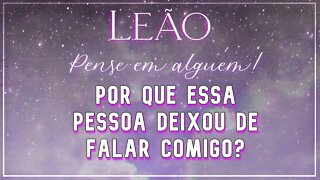 ♌ LEÃO ♌ POR QUE ESSA PESSOA DEIXOU DE FALAR COM VOCÊ? 🦁 | ESSA PESSOA JÁ USOU TODOS OS ARTIFÍCIOS