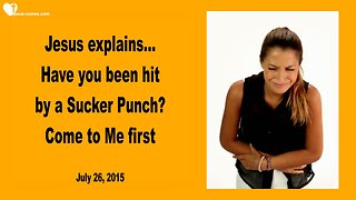 July 26, 2015 ❤️ Jesus explains... Have you been hit by a Sucker Punch...? Then come to Me first
