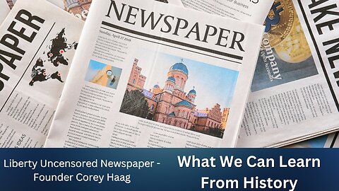 What We Can Learn From History | Liberty Uncensored Newspaper Founder Corey Haag