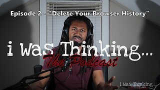 i Was Thinking | Episode 2 - "Delete Your Browser History"
