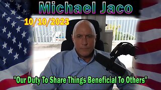 Michael Jaco HUGE Intel 10-10-23: Our Duty To Share Things Beneficial To Others, One Of The Greatest