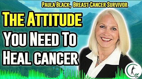 Cancer Survivor Paula Black: The Cancer Healing Attitude You Need