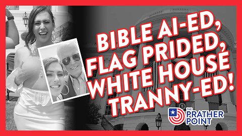 BIBLE AI-ED, FLAG PRIDED, WHITE HOUSE TRANNY-ED!