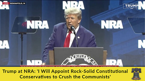 Trump at NRA: 'I Will Appoint Rock-Solid Constitutional Conservatives to Crush the Communists'