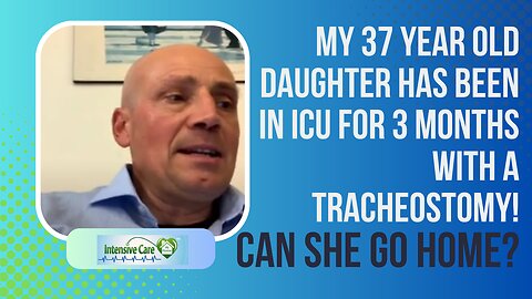 My 37 Year Old Daughter Has Been in ICU for 3 Months with a Tracheostomy! Can She Go Home?