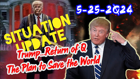 Situation Update 5/25/24 ~ Trump...Return of Q. The Plan to Save the World
