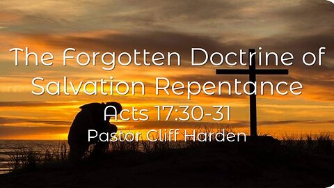 “The Forgotten Doctrine of Salvation Repentance” by Pastor Cliff Harden