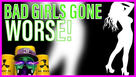 Bad girls gone worse! | Why go better, when you can go WORSE?
