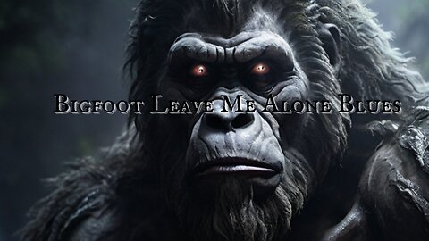 BIGFOOT BALLAD: 'Bigfoot Leave Me Alone Blues' by Jeffrey LeBlanc