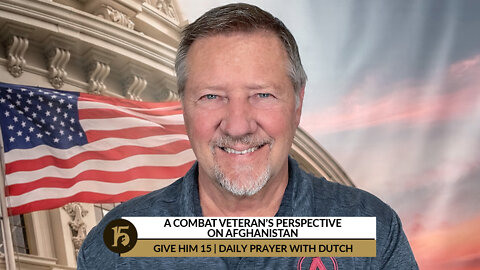 A Combat Veteran’s Perspective on Afghanistan | Give Him 15: Daily Prayer with Dutch | Aug. 18, 2022