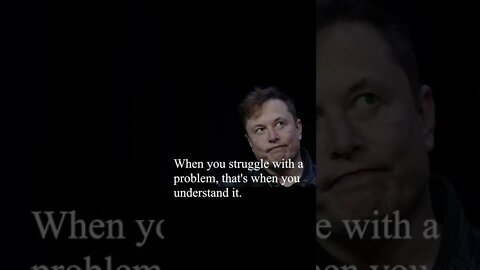 Elon Musk - When you struggle with a problem...