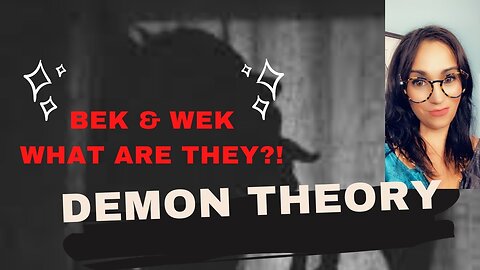 BEK/WEK What Are They? The Demon Theory