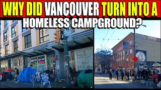 Downtown Vancouver Has Turned Into A Homeless Campground Of Tents, Why?