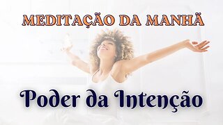 MEDITAÇÃO DA MANHÃ - Sua Intenção tem Poder (Sessão 6/7)