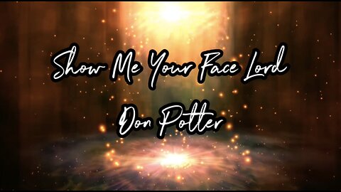 Show me Your Face (Lord) - by Don Potter - with Lyrics