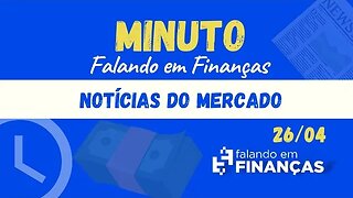 📰 Minuto Falando em Finanças (26/04)⚡