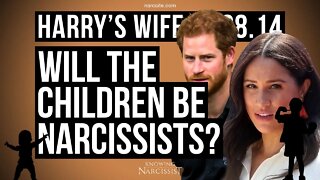 Harry´s Wife 88.14 Will The Children Become Narcissists? (Meghan Markle)