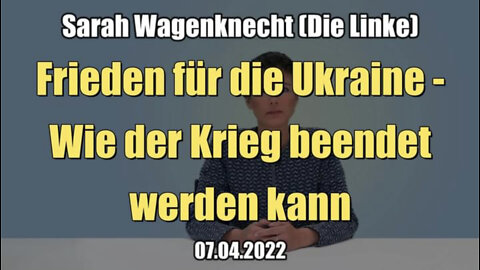 Sarah Wagenknecht: Frieden für die Ukraine - Wie der Krieg beendet werden kann (07.04.2022)