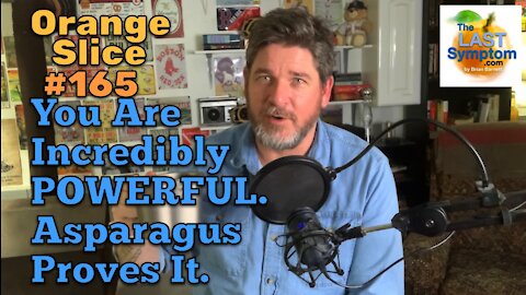 Orange Slice 165: You Are Incredibly POWERFUL. Asparagus proves it.