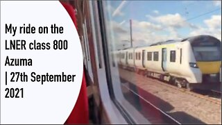 My ride on the LNER class 800 Azuma | 27th September 2021