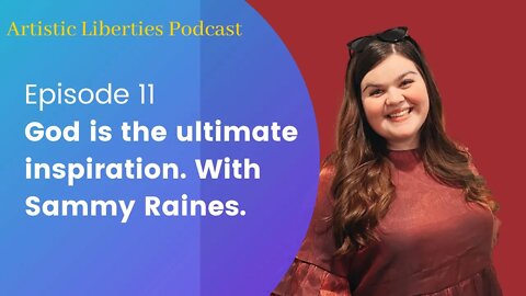 Artistic Liberties Episode 11: The Best Inspiration Comes from God, with Sammy Raines